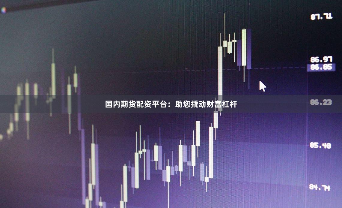 国内期货配资平台：助您撬动财富杠杆