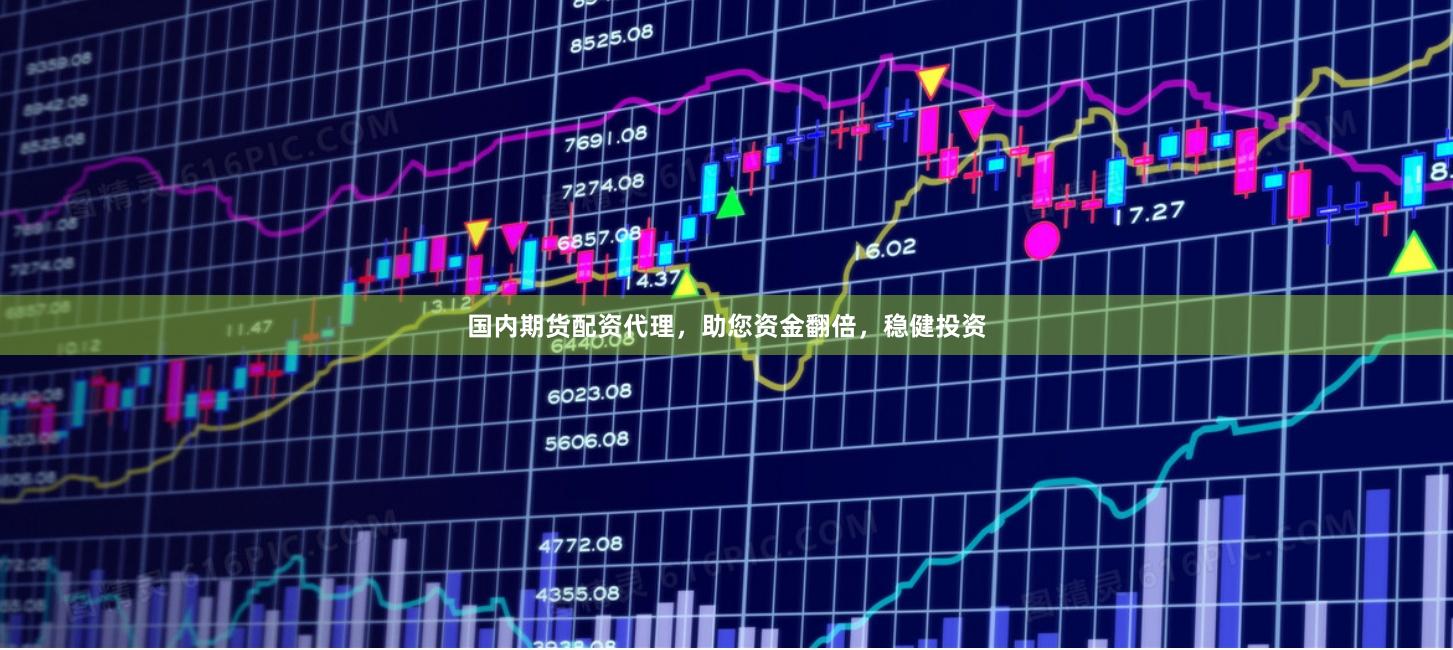 国内期货配资代理，助您资金翻倍，稳健投资