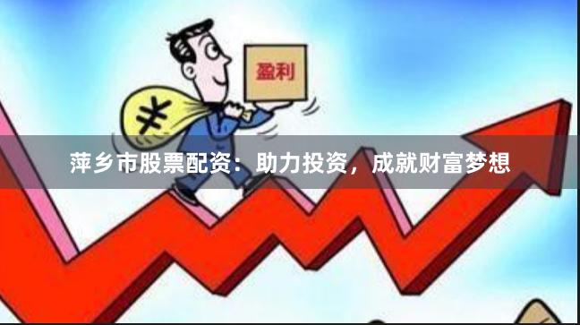 萍乡市股票配资：助力投资，成就财富梦想