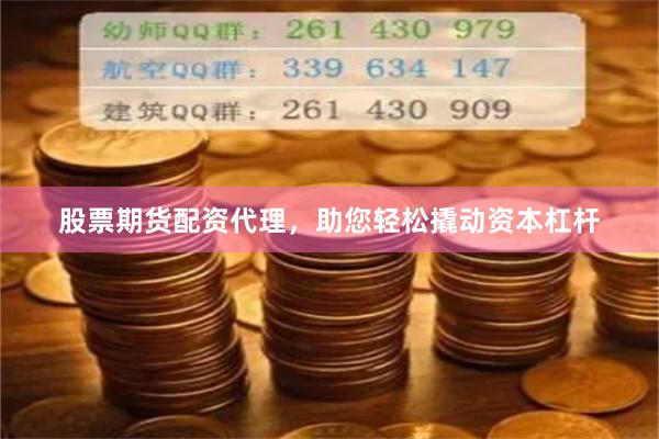股票期货配资代理，助您轻松撬动资本杠杆