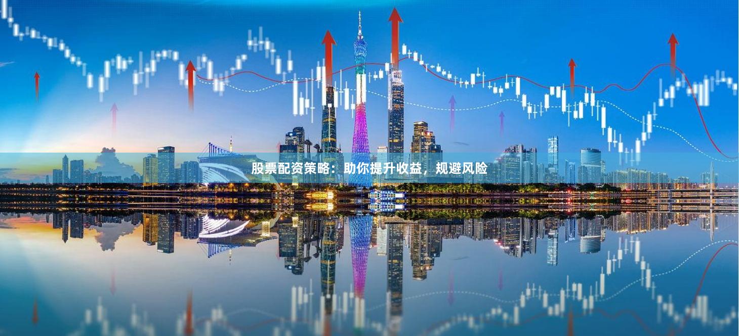 股票配资策略：助你提升收益，规避风险