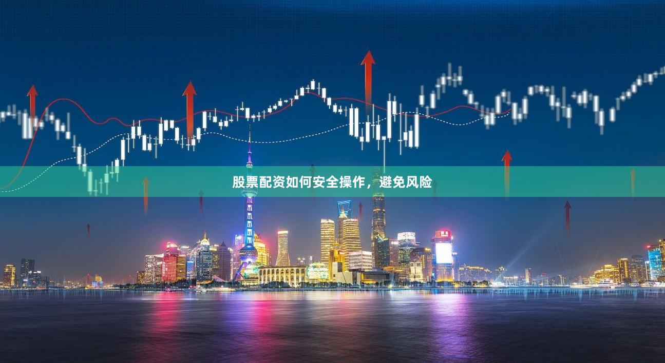 股票配资如何安全操作，避免风险