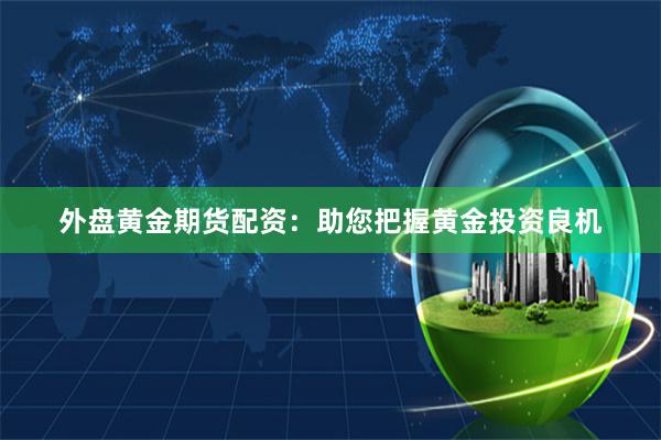 外盘黄金期货配资：助您把握黄金投资良机