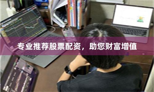 专业推荐股票配资，助您财富增值