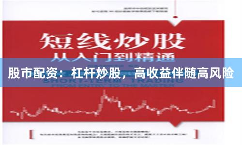 股市配资：杠杆炒股，高收益伴随高风险