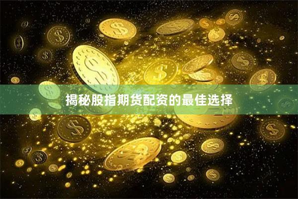 揭秘股指期货配资的最佳选择