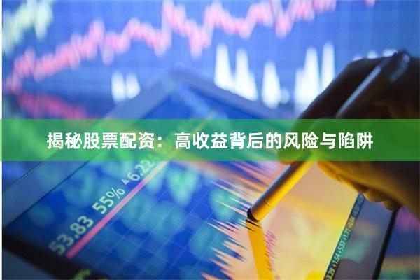 揭秘股票配资：高收益背后的风险与陷阱