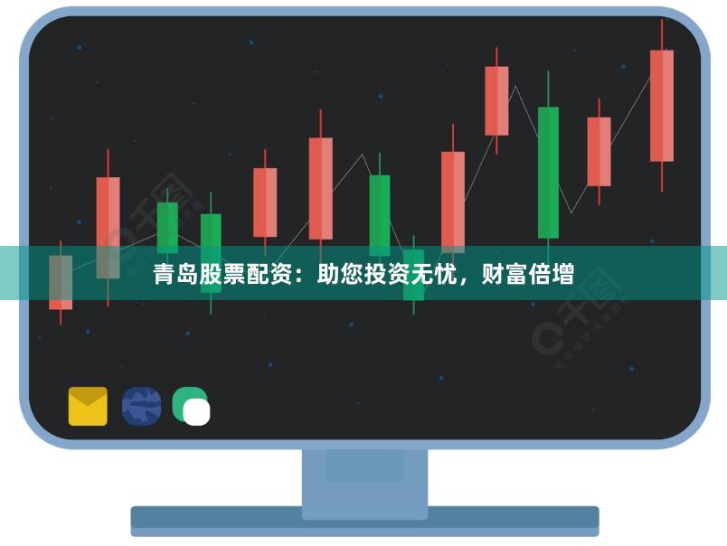 青岛股票配资：助您投资无忧，财富倍增