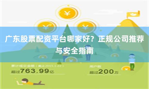 广东股票配资平台哪家好？正规公司推荐与安全指南